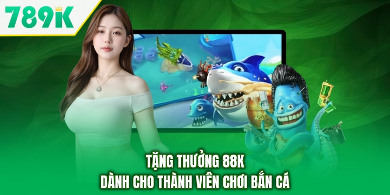 Tặng thưởng 88K dành cho thành viên chơi bắn cá